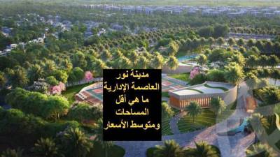 مدينة نور العاصمة الإدارية ما هي أقل المساحات ومتوسط الأسعار 