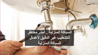 السباكة المنزلية .. احذر مخاطر التشطيب غير الدقيق لأعمال السباكة المنزلية